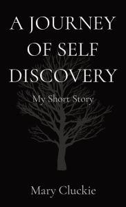 Title: A JOURNEY OF SELF DISCOVERY: My Short Story, Author: Mary J Cluckie