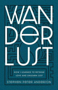 Title: Wanderlust: How I Learned to Rethink Love and Unlearn Lust., Author: Stephen Peter Anderson