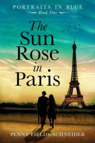 Title: The Sun Rose in Paris: Portraits in Blue - Book One, Author: Penny Fields-Schneider
