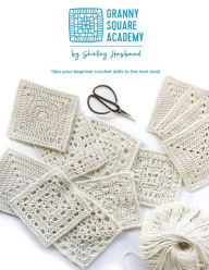 Title: Granny Square Academy: Take your beginner crochet skills to the next level, Author: Shelley Husband