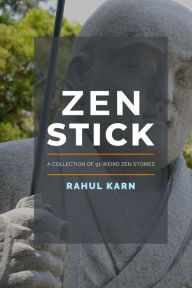 Title: Zen Stick: A Collection of 91 Weird Zen Stories, Author: Rahul Karn
