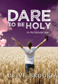 Title: Dare to Be Holy in This Secular Age, Author: Clive Brook