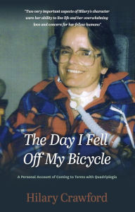 Title: The Day I Fell Off My Bicycle: A Personal Account of Coming to Terms with Quadriplegia, Author: Hilary Crawford