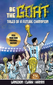 Title: Be The G.O.A.T. - A Pick Your Own Football Destiny Story: Tales Of A Future Champion - Emulate Messi, Ronaldo Or Pursue Your own Path to Becoming the G.O.A.T. (Greatest Of All Time), Author: Michael Langdon