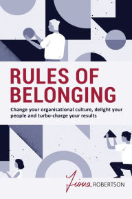 Title: Rules of Belonging: Change your organisational culture, delight your people and turbo charge your results, Author: Fiona Robertson
