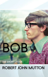 Title: Bob - The Short Life of Robert John Mutton, Author: Peter Bond