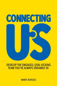 Title: Connecting Us: Develop the engaged, goal kicking team you've aways dreamed of., Author: Maree Burgess