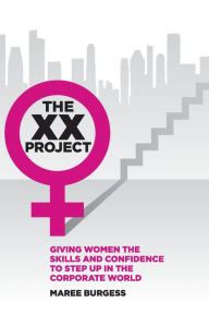 Title: The XX Project: Giving women the skills and confidence to step up in the corporate world., Author: Maree Burgess