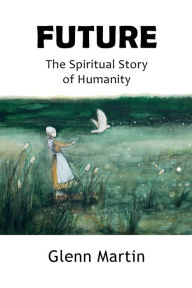 Title: Future: The Spiritual Story of Humanity, Author: Glenn Martin