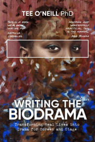 Title: Writing the Biodrama: Transforming Real Lives into Drama for Screen and Stage, Author: Tee O'Neill
