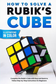 Title: How To Solve A Rubik's Cube: Complete the Rubik's Cube with Easy and Quick to Follow Step-by-Step Instructions for Beginners, Author: Sam Lemons