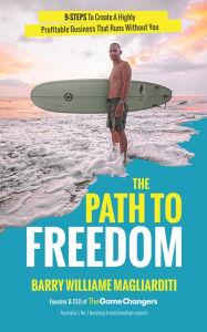 Title: The Path To Freedom: The 9 Steps To Create A Highly Profitable Business That Runs Without You, Author: Barry Williame Magliarditi
