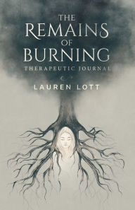 Title: The Remains of Burning Therapeutic Journal: poetry and writing prompts to process pain and loss, Author: Lauren Lott
