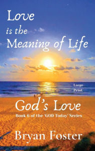 Title: Love is the Meaning of Life: GOD's Love, Author: Bryan W Foster