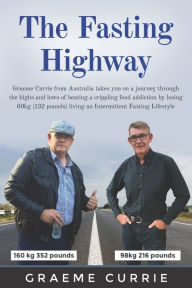 Title: The Fasting Highway: Graeme Currie from Australia takes you on a journey through the highs and lows of beating a crippling food addiction by losing 60kg (132 pounds) living an Intermittent Fasting Lifestyle, Author: Graeme Currie