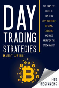 Title: Day Trading Strategies For Beginners: The Complete Guide to Invest in Cryptocurrency, Bitcoins, Litecoins, and Make Profit on the Stock Market, Author: Maury Swing