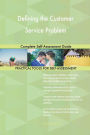 Defining the Customer Service Problem Complete Self-Assessment Guide