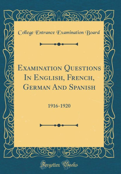 Examination Questions in English, French, German and Spanish: 1916-1920 (Classic Reprint)