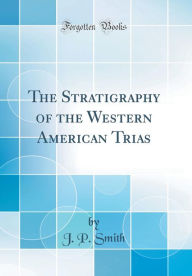 Title: The Stratigraphy of the Western American Trias (Classic Reprint), Author: J. P. Smith