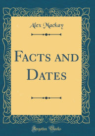 Title: Facts and Dates (Classic Reprint), Author: Alex Mackay