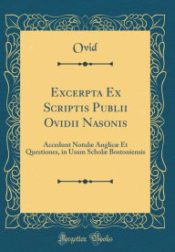 Title: Excerpta Ex Scriptis Publii Ovidii Nasonis: Accedunt Notulæ Anglicæ Et Questiones, in Usum Scholæ Bostoniensis (Classic Reprint), Author: Ovid Ovid