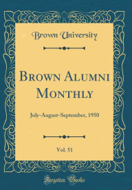 Title: Brown Alumni Monthly, Vol. 51: July-August-September, 1950 (Classic Reprint), Author: Brown University