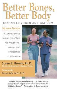 Title: Better Bones, Better Body: Beyond Estrogen and Calcium, Author: Susan E. Brown