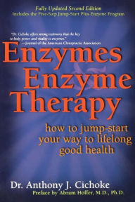 Title: Enzymes and Enzyme Therapy : How to Jump-Start Your Way to Lifelong Good Health, Author: Anthony J. Cichoke