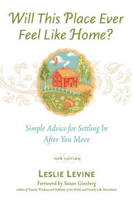 Title: Will This Place Ever Feel Like Home?, New and Updated Edition: Simple Advice for Settling In After You Move, Author: Leslie Levine