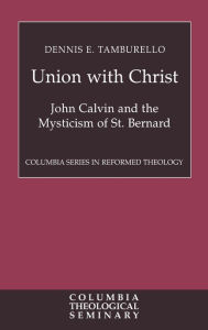 Title: Union with Christ: John Calvin and the Mysticism of St. Bernard / Edition 1, Author: Dennis E. Tamburello