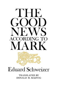 Title: The Good News according to Mark, Author: Eduard Schweizer