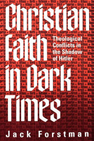 Title: Christian Faith in Dark Times: Theological Conflicts in the Shadow of Hitler, Author: Jack Forstman