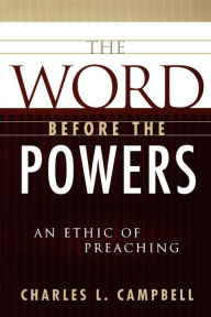 Title: The Word before the Powers: An Ethic of Preaching, Author: Charles L. Campbell