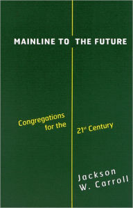 Title: Mainline to the Future: Congregations for the 21st Century, Author: Jackson W. Carroll