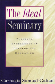 Title: The Ideal Seminary: Pursuing Excellence in Theological Education, Author: Carnegie Samuel Calian