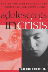 Title: Adolescents in Crisis: A Guidebook for Parents, Teachers, Ministers, and Counselors, Author: G. Wade Rowatt Jr.