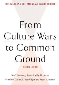 Title: From Culture Wars to Common Ground, Second Edition: Religion and the American Family Debate / Edition 2, Author: Don S. Browning