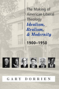 Title: The Making of American Liberal Theology: Idealism, Realism, and Modernity, 1900-1950, Author: Gary Dorrien