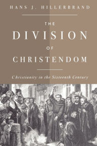 Title: The Division of Christendom: Christianity in the Sixteenth Century, Author: Hans J. Hillerbrand