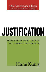 Title: Justification: The Doctrine of Karl Barth and a Catholic Reflection, Author: Hans Kung