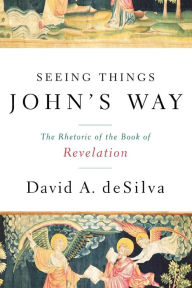 Title: Seeing Things John's Way: The Rhetoric of the Book of Revelation, Author: David A. deSilva