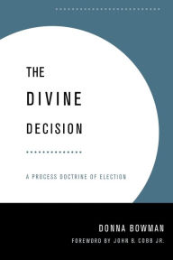 Title: The Divine Decision: A Process Doctrine of Election, Author: Donna Bowman