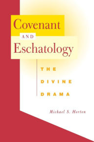 Title: Covenant and Eschatology: The Divine Drama, Author: Michael S. Horton