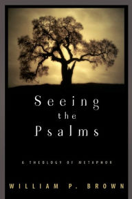 Title: Seeing the Psalms: A Theology of Metaphor, Author: William P. Brown