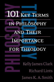 Title: 101 Key Terms in Philosophy and Their Importance for Theology, Author: Kelly James Clark