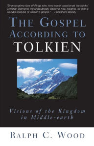 Title: The Gospel According to Tolkien: Visions of the Kingdom in Middle-earth, Author: Ralph C. Wood