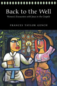 Title: Back to the Well: Women's Encounters with Jesus in the Gospels, Author: Frances Taylor Gench