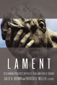 Title: Lament: Reclaiming Practices in Pulpit, Pew, and Public Square, Author: Sally A. Brown