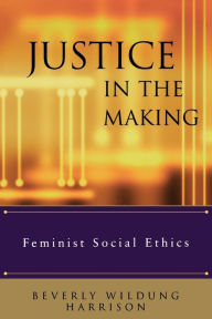 Title: Justice in the Making: Feminist Social Ethics, Author: Beverly Wildung Harrison