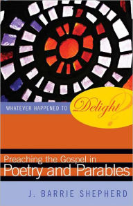 Title: Whatever Happened to Delight?: Preaching the Gospel in Poetry and Parables, Author: J. Barrie Shepherd